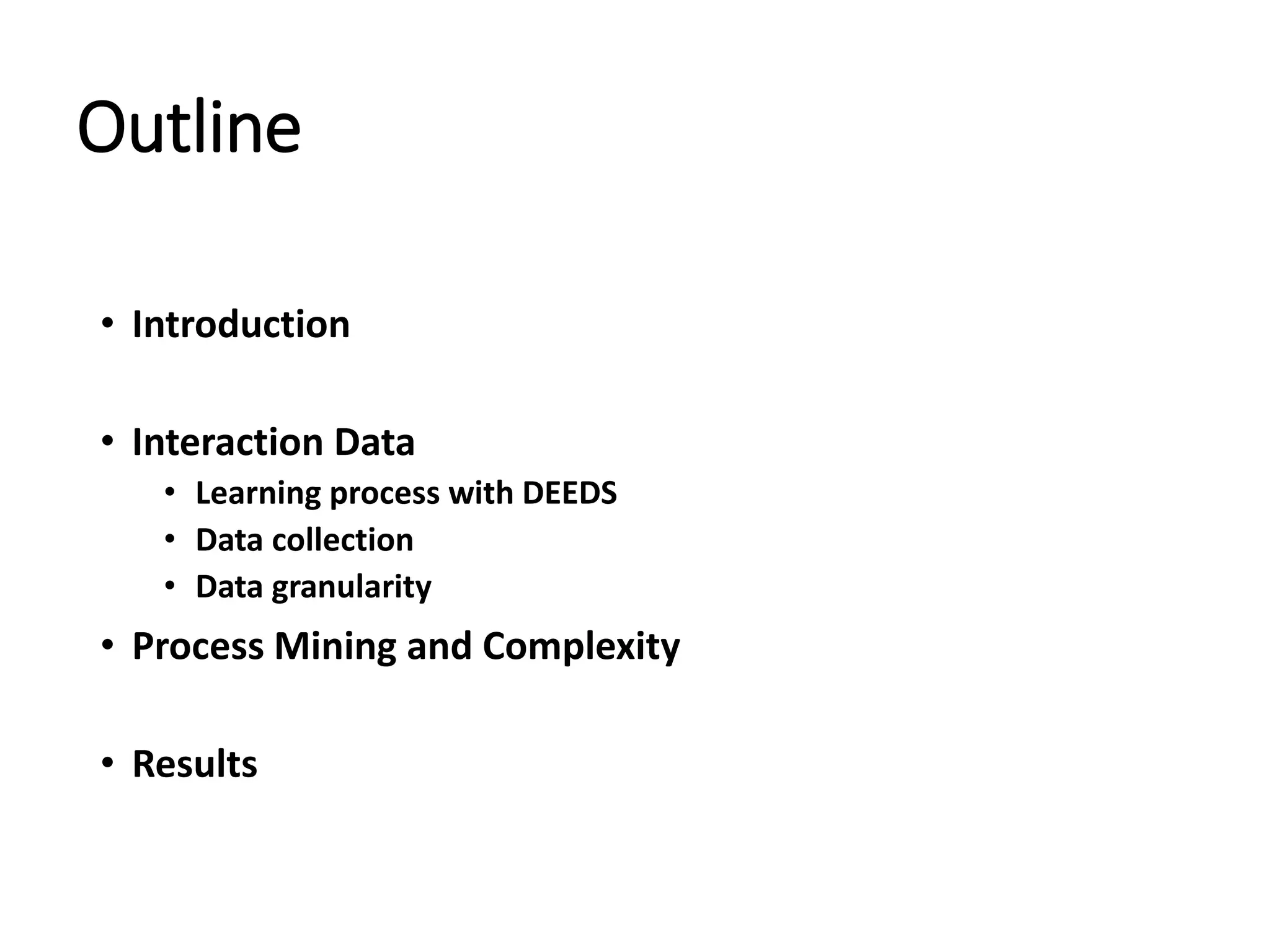 Outline
• Introduction
• Interaction Data
• Learning process with DEEDS
• Data collection
• Data granularity
• Process Mining and Complexity
• Results
 