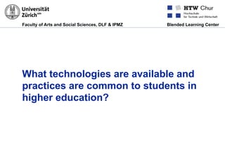 Faculty of Arts and Social Sciences, DLF & IPMZ Blended Learning Center
What technologies are available and
practices are common to students in
higher education?
 