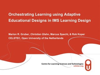 Orchestrating Learning using Adaptive Educational Designs in IMS Learning Design Marion R. Gruber,  Christian Glahn , Marc...