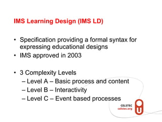 IMS Learning Design (IMS LD) <ul><li>Specification providing a formal syntax for expressing educational designs </li></ul>...