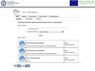 Open ICOPER Content SpaceFederated repository of educational resourcesICOPER-assessment applicationAssessment use casesSearch for assessment resources in a repositoryFilter by intended learning outcomes and assessment methodsImport/re-use of assessment resourcesPublish/share assessment resourcesUpdate learner’s profileStakeholdersFaculty membersCourse developers