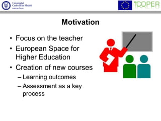MotivationFocus on the teacherEuropean Space for Higher EducationCreation of new coursesLearning outcomesAssessment as a key process
