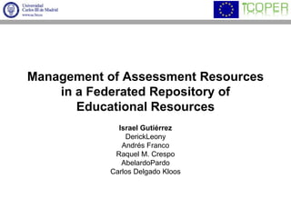 Management of Assessment Resources in a Federated Repository of Educational Resources Israel Gutiérrez DerickLeony Andrés Franco Raquel M. Crespo AbelardoPardo Carlos Delgado Kloos 