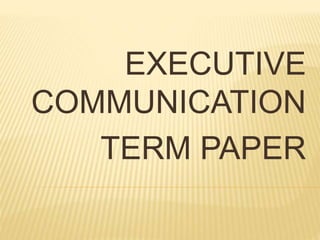 EXECUTIVE
COMMUNICATION
TERM PAPER
 
