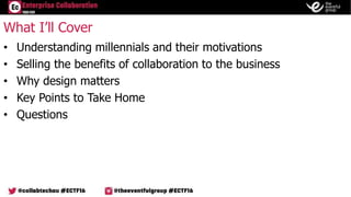 • Understanding millennials and their motivations
• Selling the benefits of collaboration to the business
• Why design mat...