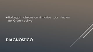 DIAGNOSTICO
Hallazgos clínicos confirmados por tinción
de Gram y cultivo
 