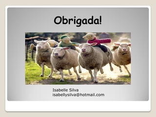 Obrigada!




Isabelle Silva
isabellysilva@hotmail.com
 