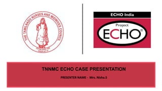 1
TNNMC ECHO CASE PRESENTATION
PRESENTER NAME - Mrs. Nisha.S
 