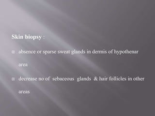 Skin biopsy :
 absence or sparse sweat glands in dermis of hypothenar
area
 decrease no of sebaceous glands & hair follicles in other
areas
 
