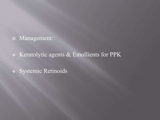  Management:
 Keratolytic agents & Emollients for PPK
 Systemic Retinoids
 