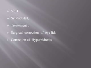  VSD
 Syndactylyl,
 Treatement :
 Surgical correction of eye lids
 Correction of Hyperhidrosis
 
