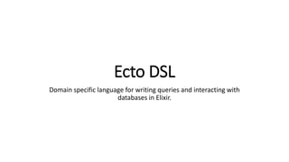 Ecto DSL
Domain specific language for writing queries and interacting with
databases in Elixir.
 