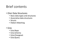 Brief contents
• Elixir Data Structures
• Basic data types and structures
• Associative data structures
• Structs
• Patter...
