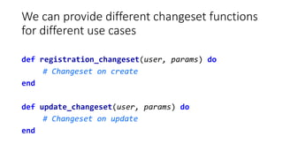 We can provide different changeset functions
for different use cases
def registration_changeset(user, params) do
# Changes...