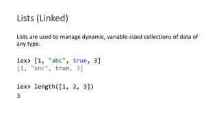 Lists (Linked)
Lists are used to manage dynamic, variable-sized collections of data of
any type.
iex> [1, "abc", true, 3]
...