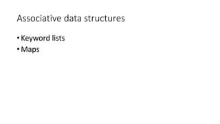Associative data structures
• Keyword lists
• Maps
 