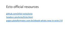 Ecto official resources
github.com/elixir-ecto/ecto
hexdocs.pm/ecto/Ecto.html
pages.plataformatec.com.br/ebook-whats-new-i...