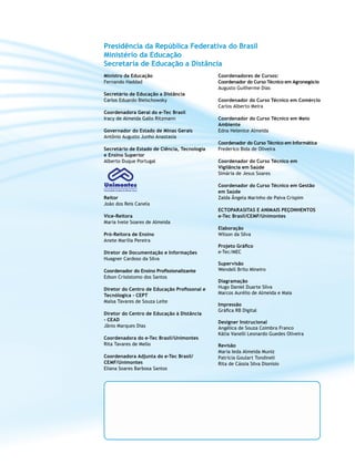 Ministro da Educação
Fernando Haddad
Secretário de Educação a Distância
Carlos Eduardo Bielschowsky
Coordenadora Geral do e-Tec Brasil
Iracy de Almeida Gallo Ritzmann
Governador do Estado de Minas Gerais
Antônio Augusto Junho Anastasia
Secretário de Estado de Ciência, Tecnologia
e Ensino Superior
Alberto Duque Portugal
Reitor
João dos Reis Canela
Vice-Reitora
Maria Ivete Soares de Almeida
Pró-Reitora de Ensino
Anete Marília Pereira
Diretor de Documentação e Informações
Huagner Cardoso da Silva
Coordenador do Ensino Profissionalizante
Edson Crisóstomo dos Santos
Diretor do Centro de Educação Profissonal e
Tecnólogica - CEPT
Maísa Tavares de Souza Leite
Diretor do Centro de Educação à Distância
- CEAD
Jânio Marques Dias
Coordenadora do e-Tec Brasil/Unimontes
Rita Tavares de Mello
Coordenadora Adjunta do e-Tec Brasil/
CEMF/Unimontes
Eliana Soares Barbosa Santos
Coordenadores de Cursos:
Coordenador do Curso Técnico em Agronegócio
Augusto Guilherme Dias
Coordenador do Curso Técnico em Comércio
Carlos Alberto Meira
Coordenador do Curso Técnico em Meio
Ambiente
Edna Helenice Almeida
Coordenador do Curso Técnico em Informática
Frederico Bida de Oliveira
Coordenador do Curso Técnico em
Vigilância em Saúde
Simária de Jesus Soares
Coordenador do Curso Técnico em Gestão
em Saúde
Zaida Ângela Marinho de Paiva Crispim
Ectoparasitas e Animais Peçonhentos
e-Tec Brasil/CEMF/Unimontes
Elaboração
Wilson da Silva
Projeto Gráfico
e-Tec/MEC
Supervisão
Wendell Brito Mineiro
Diagramação
Hugo Daniel Duarte Silva
Marcos Aurélio de Almeida e Maia
Impressão
Gráfica RB Digital
Designer Instrucional
Angélica de Souza Coimbra Franco
Kátia Vanelli Leonardo Guedes Oliveira
Revisão
Maria Ieda Almeida Muniz
Patrícia Goulart Tondineli
Rita de Cássia Silva Dionísio
Presidência da República Federativa do Brasil
Ministério da Educação
Secretaria de Educação a Distância
 