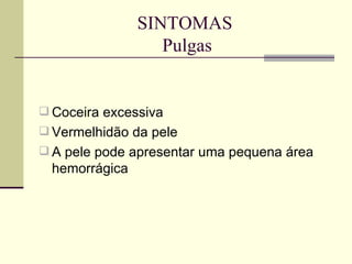 SINTOMAS  Pulgas Coceira excessiva Vermelhidão da pele A pele pode apresentar uma pequena área hemorrágica 