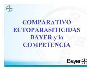 COMPARATIVO
ECTOPARASITICIDAS
    BAYER y la
  COMPETENCIA
 
