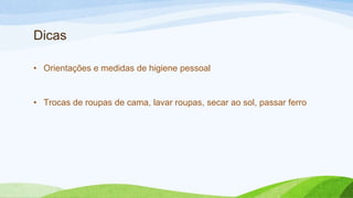 Dicas
• Orientações e medidas de higiene pessoal
• Trocas de roupas de cama, lavar roupas, secar ao sol, passar ferro
 