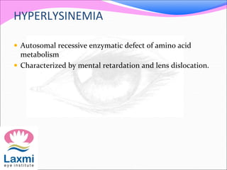 HYPERLYSINEMIA
 Autosomal recessive enzymatic defect of amino acid
metabolism
 Characterized by mental retardation and lens dislocation.
 