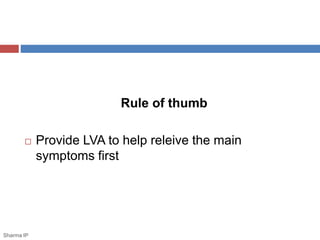 Rule of thumb 
 Provide LVA to help releive the main 
symptoms first 
Sharma IP 
 