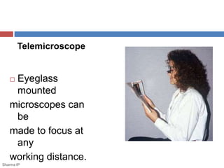 Telemicroscope 
 Eyeglass 
mounted 
microscopes can 
be 
made to focus at 
any 
working distance. 
Sharma IP 
 