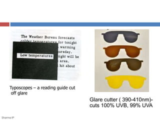 Typoscopes – a reading guide cut 
off glare 
Glare cutter ( 390-410nm)- 
cuts 100% UVB, 99% UVA 
Sharma IP 
 