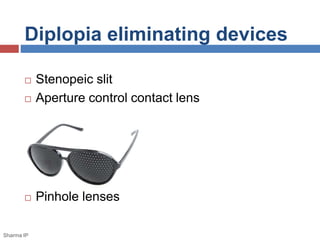Diplopia eliminating devices 
 Stenopeic slit 
 Aperture control contact lens 
 Pinhole lenses 
Sharma IP 
 