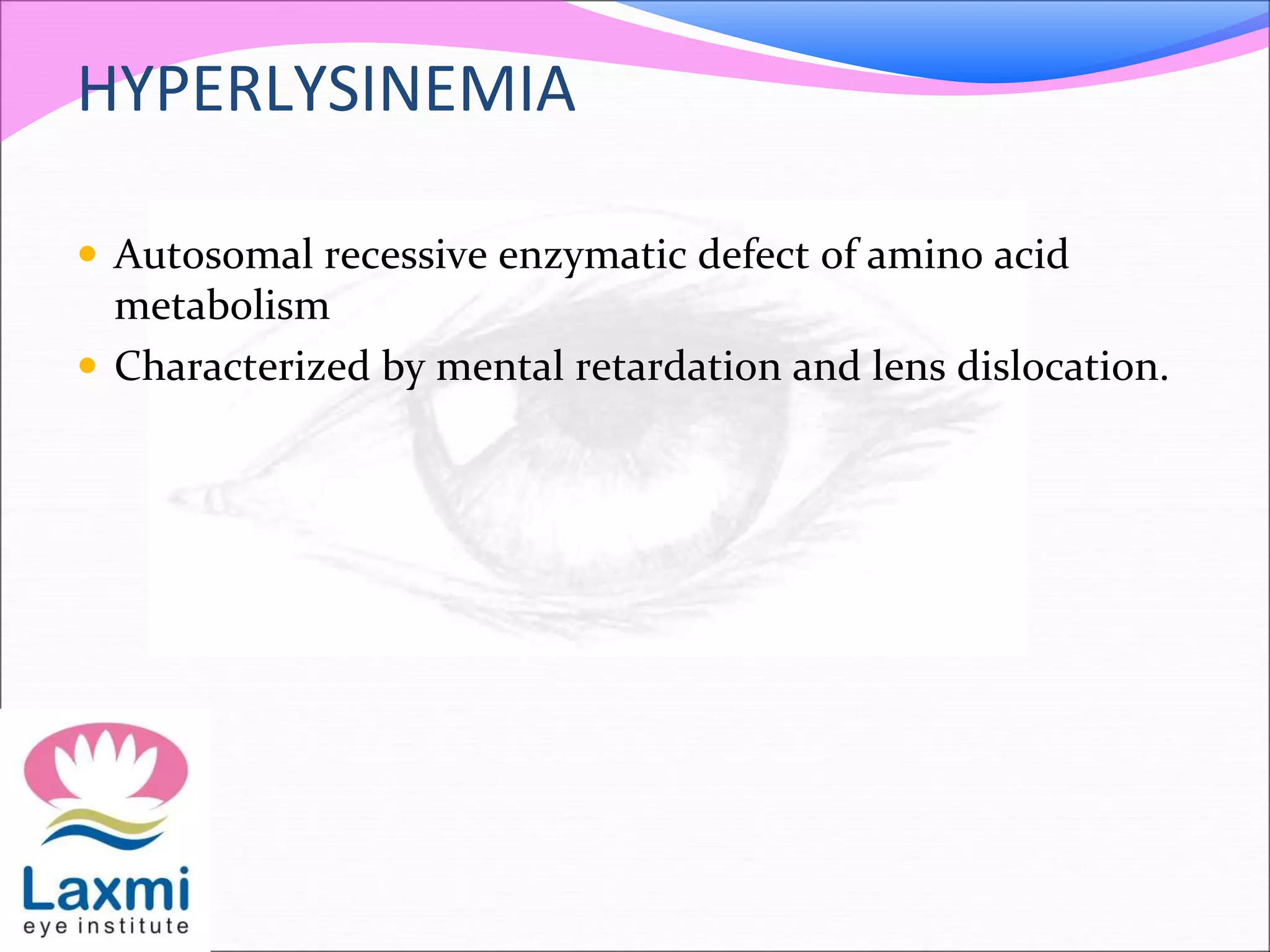 HYPERLYSINEMIA
 Autosomal recessive enzymatic defect of amino acid
metabolism
 Characterized by mental retardation and lens dislocation.
 
