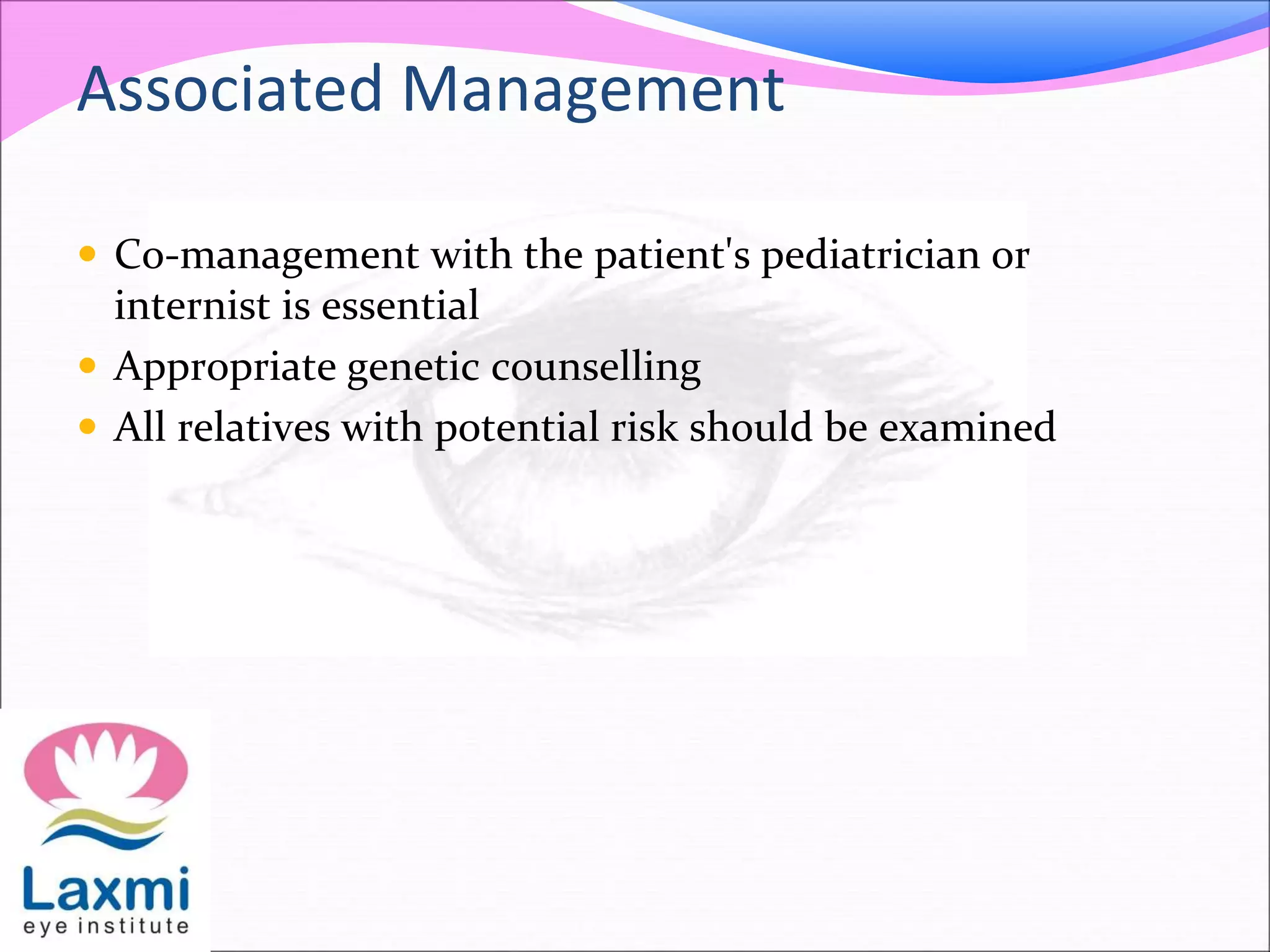 Associated Management
 Co-management with the patient's pediatrician or
internist is essential
 Appropriate genetic counselling
 All relatives with potential risk should be examined
 