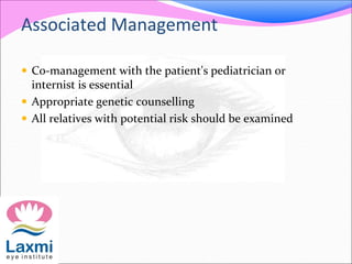 Associated Management
 Co-management with the patient's pediatrician or
internist is essential
 Appropriate genetic counselling
 All relatives with potential risk should be examined
 