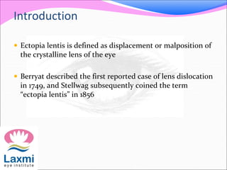 Introduction
 Ectopia lentis is defined as displacement or malposition of
the crystalline lens of the eye
 Berryat descr...