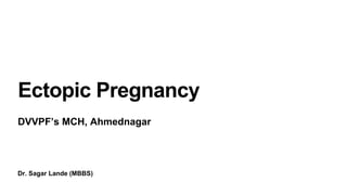 Dr. Sagar Lande (MBBS)
Ectopic Pregnancy
DVVPF’s MCH, Ahmednagar
 