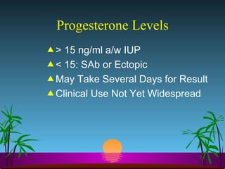 Progesterone Levels > 15 ng/ml a/w IUP < 15: SAb or Ectopic May Take Several Days for Result  Clinical Use Not Yet Widespread 