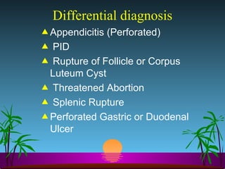 Differential diagnosis Appendicitis (Perforated)  PID Rupture of Follicle or Corpus Luteum Cyst Threatened Abortion Splenic Rupture Perforated Gastric or Duodenal Ulcer 