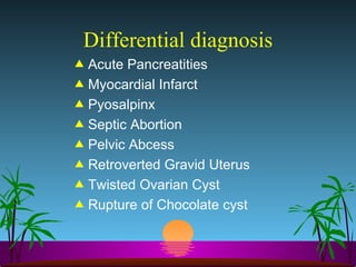 Differential diagnosis Acute Pancreatities Myocardial Infarct Pyosalpinx Septic Abortion Pelvic Abcess Retroverted Gravid Uterus Twisted Ovarian Cyst Rupture of Chocolate cyst 