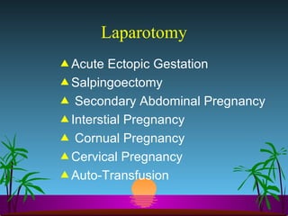 Laparotomy Acute Ectopic Gestation  Salpingoectomy Secondary Abdominal Pregnancy Interstial Pregnancy Cornual Pregnancy Cervical Pregnancy  Auto-Transfusion 