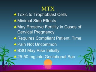 MTX Toxic to Trophoblast Cells Minimal Side Effects May Preserve Fertility in Cases of Cervical Pregnancy Requires Compliant Patient, Time  Pain Not Uncommon BSU May Rise Initially 25-50 mg into Gestational Sac 