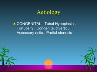 Aetiology CONGENITAL - Tubal Hypoplasia , Tortuosity , Congenital diverticuli , Accessory ostia , Partial stenosis  