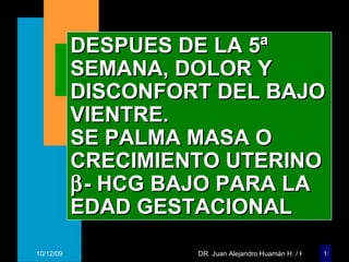 DESPUES DE LA 5ª SEMANA, DOLOR Y DISCONFORT DEL BAJO VIENTRE. SE PALMA MASA O CRECIMIENTO UTERINO  - HCG BAJO PARA LA EDAD GESTACIONAL 