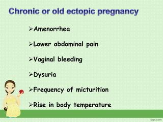 Amenorrhea
Lower abdominal pain
Vaginal bleeding
Dysuria
Frequency of micturition
Rise in body temperature
 