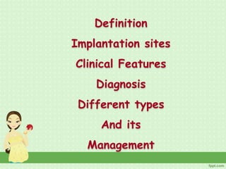 Definition
Implantation sites
Clinical Features
Diagnosis
Different types
And its
Management
 