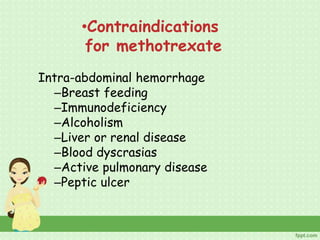 •Contraindications
for methotrexate
Intra-abdominal hemorrhage
–Breast feeding
–Immunodeficiency
–Alcoholism
–Liver or renal disease
–Blood dyscrasias
–Active pulmonary disease
–Peptic ulcer
 