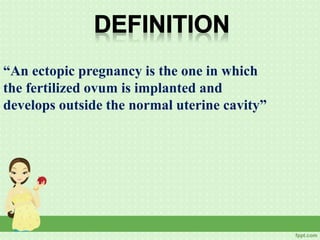 “An ectopic pregnancy is the one in which
the fertilized ovum is implanted and
develops outside the normal uterine cavity”
 
