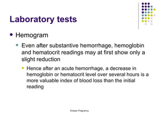 Laboratory tests Hemogram Even after substantive hemorrhage, hemoglobin and hematocrit readings may at first show only a slight reduction Hence after an acute hemorrhage, a decrease in hemoglobin or hematocrit level over several hours is a more valuable index of blood loss than the initial reading 