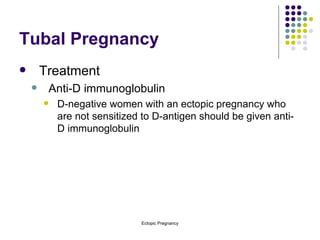 Tubal Pregnancy Treatment Anti-D immunoglobulin D-negative women with an ectopic pregnancy who are not sensitized to D-antigen should be given anti-D immunoglobulin 