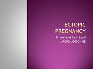 Ectopic pregnancy Dr. MuhabatSalihSaeid MRCOG LONDON UK 