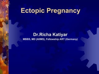 Ectopic Pregnancy 
Dr.Richa Katiyar 
MBBS, MD (AIIMS), Fellowship ART (Germany) 
Dr. Richa Katiyar, Web: www.how-to-get-pregnant.in 
Email: dr.richa.katiyar@gmail.com 
 